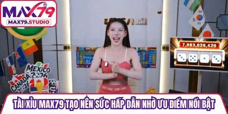 Tài Xỉu Max79 tạo nên sức hấp dẫn nhờ những ưu điểm nổi bật